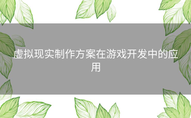 虚拟现实制作方案在游戏开发中的应用