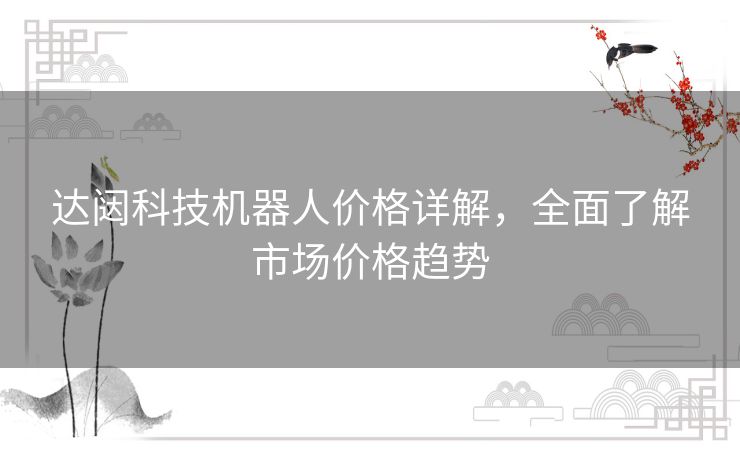 达闼科技机器人价格详解，全面了解市场价格趋势