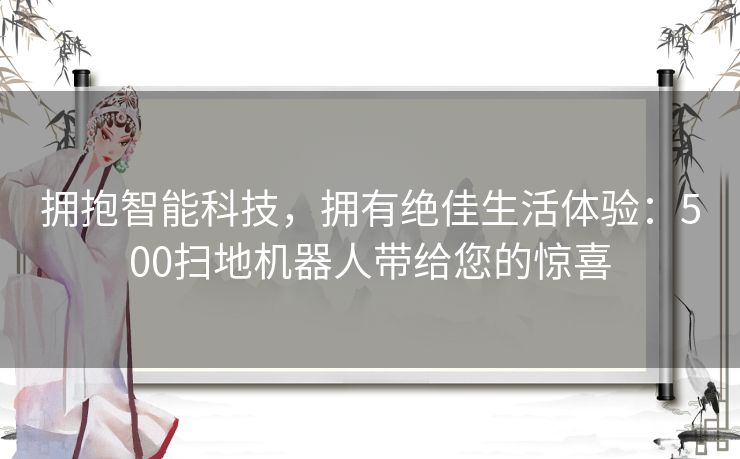 拥抱智能科技，拥有绝佳生活体验：500扫地机器人带给您的惊喜