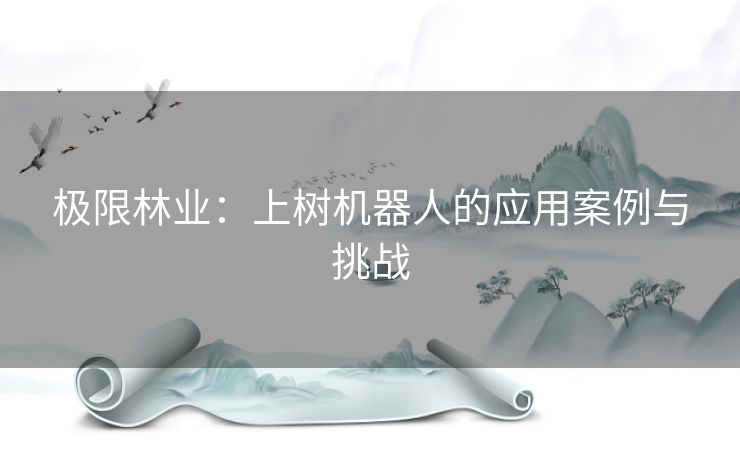 极限林业：上树机器人的应用案例与挑战