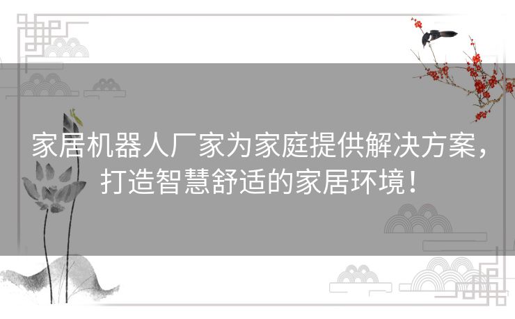 家居机器人厂家为家庭提供解决方案，打造智慧舒适的家居环境！