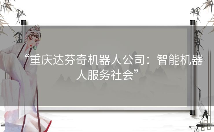 “重庆达芬奇机器人公司：智能机器人服务社会”