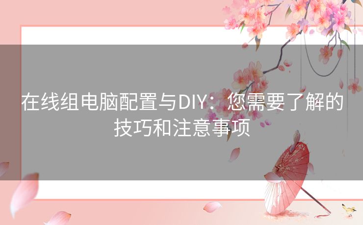 在线组电脑配置与DIY：您需要了解的技巧和注意事项