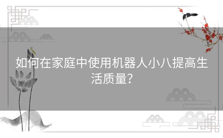 如何在家庭中使用机器人小八提高生活质量？