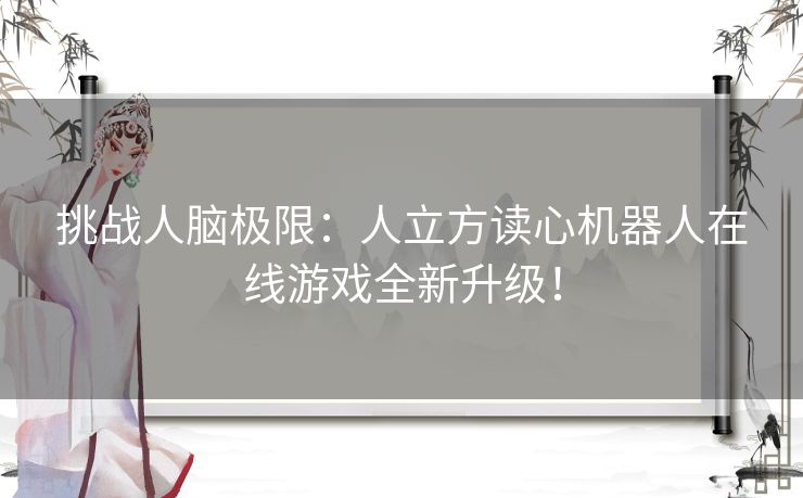 挑战人脑极限：人立方读心机器人在线游戏全新升级！