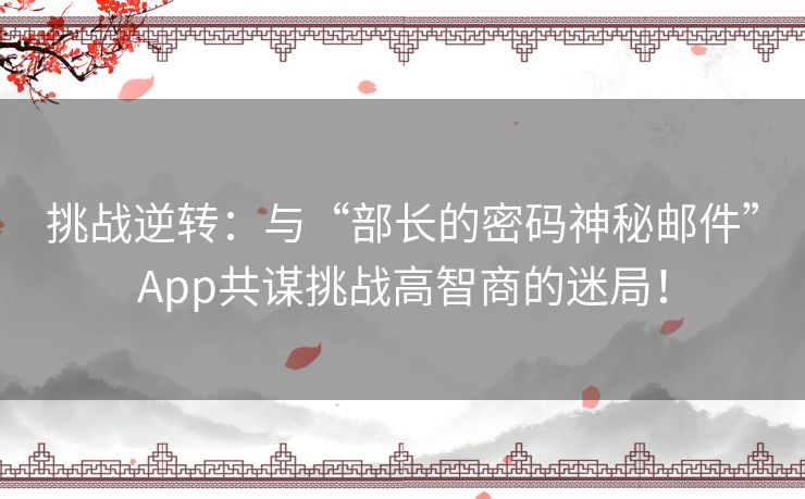 挑战逆转：与“部长的密码神秘邮件”App共谋挑战高智商的迷局！