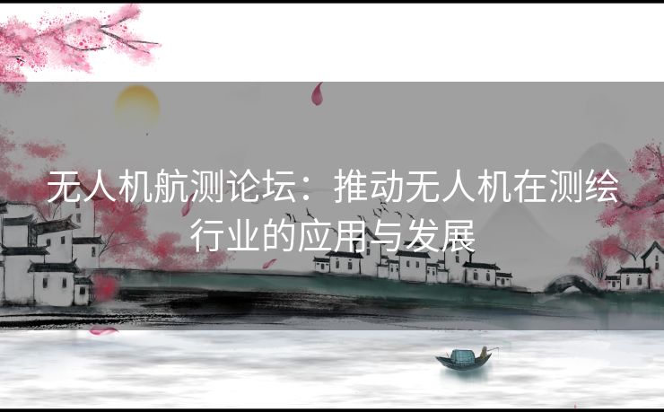 无人机航测论坛：推动无人机在测绘行业的应用与发展