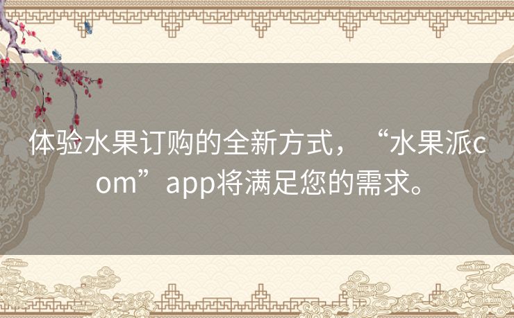 体验水果订购的全新方式，“水果派com”app将满足您的需求。