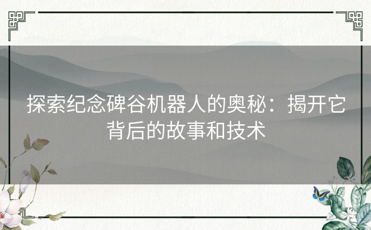 探索纪念碑谷机器人的奥秘：揭开它背后的故事和技术