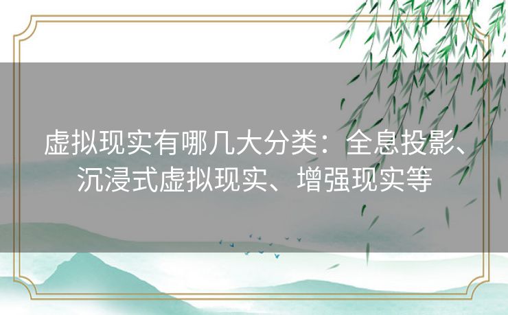 虚拟现实有哪几大分类：全息投影、沉浸式虚拟现实、增强现实等