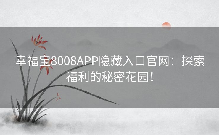 幸福宝8008APP隐藏入口官网：探索福利的秘密花园！