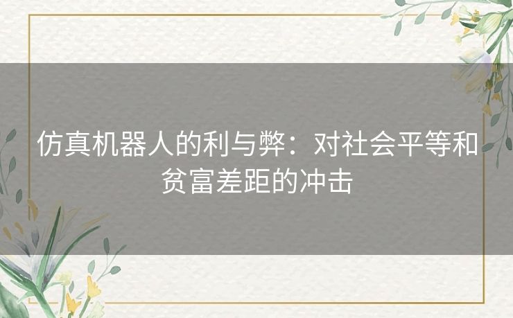 仿真机器人的利与弊：对社会平等和贫富差距的冲击