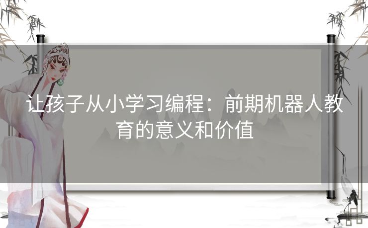 让孩子从小学习编程：前期机器人教育的意义和价值