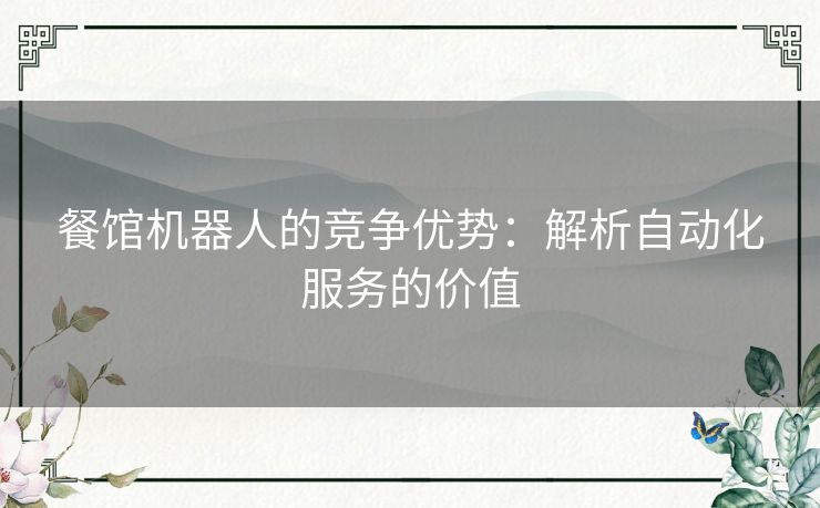 餐馆机器人的竞争优势：解析自动化服务的价值