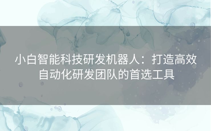 小白智能科技研发机器人：打造高效自动化研发团队的首选工具