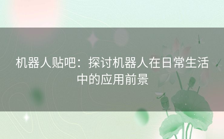 机器人贴吧：探讨机器人在日常生活中的应用前景