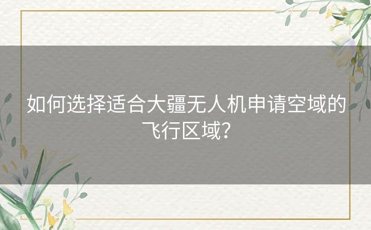 如何选择适合大疆无人机申请空域的飞行区域？