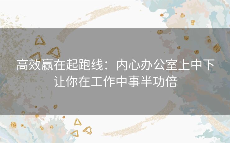 高效赢在起跑线：内心办公室上中下让你在工作中事半功倍