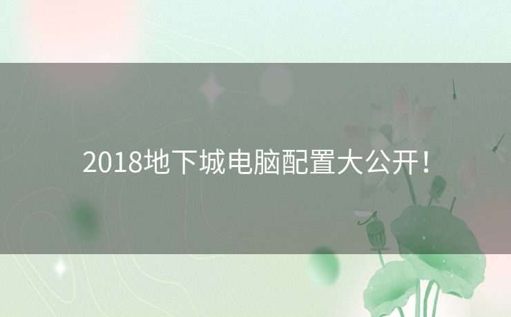 2018地下城电脑配置大公开！