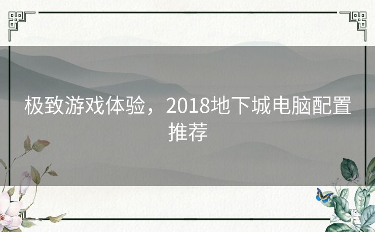 极致游戏体验，2018地下城电脑配置推荐