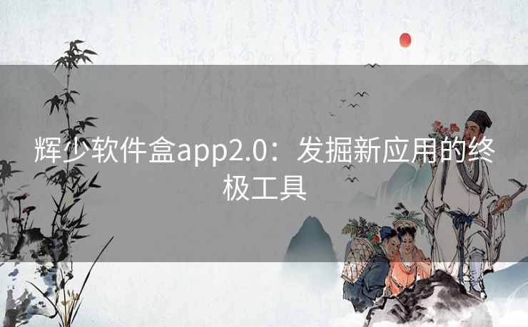 辉少软件盒app2.0：发掘新应用的终极工具