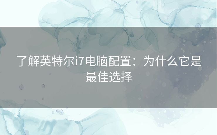 了解英特尔i7电脑配置：为什么它是最佳选择