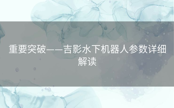 重要突破——吉影水下机器人参数详细解读