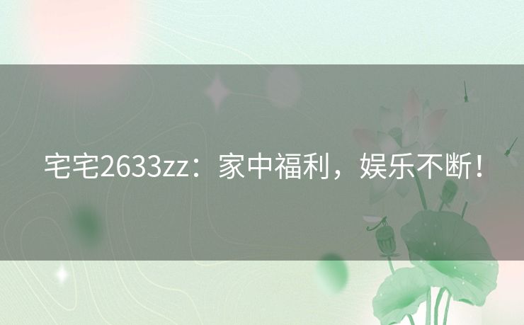 宅宅2633zz：家中福利，娱乐不断！