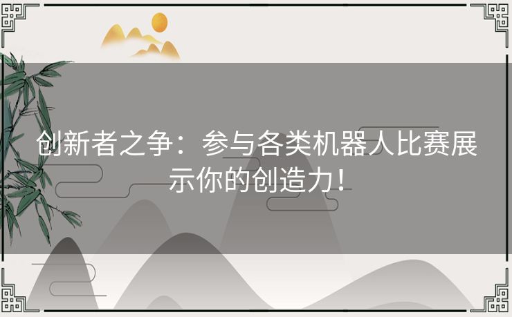 创新者之争：参与各类机器人比赛展示你的创造力！