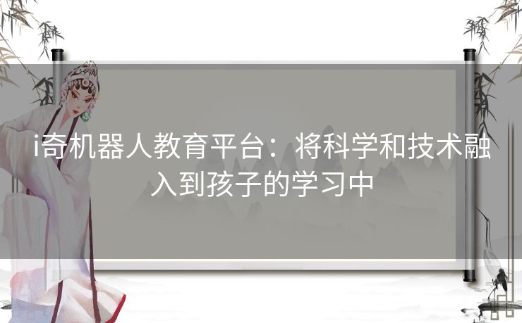 i奇机器人教育平台：将科学和技术融入到孩子的学习中