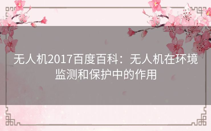 无人机2017百度百科：无人机在环境监测和保护中的作用