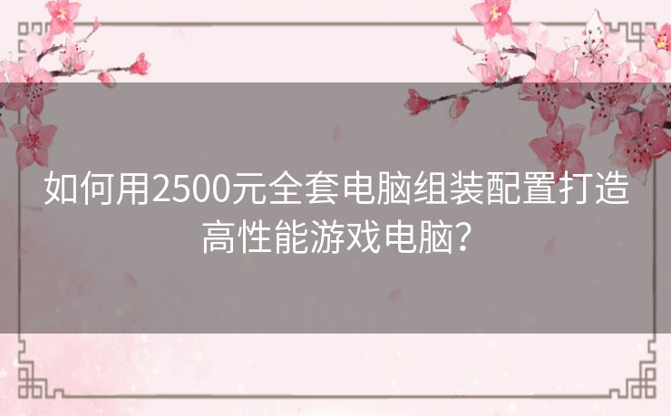 如何用2500元全套电脑组装配置打造高性能游戏电脑？