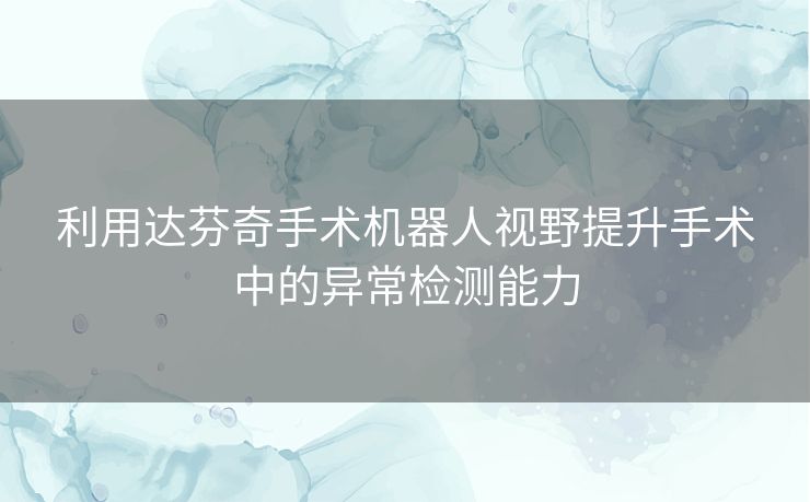 利用达芬奇手术机器人视野提升手术中的异常检测能力