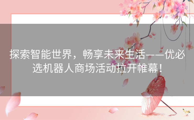 探索智能世界，畅享未来生活——优必选机器人商场活动拉开帷幕！