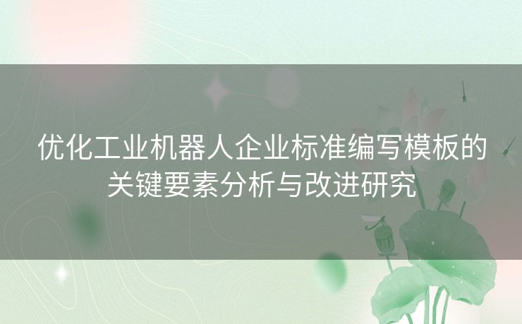 优化工业机器人企业标准编写模板的关键要素分析与改进研究