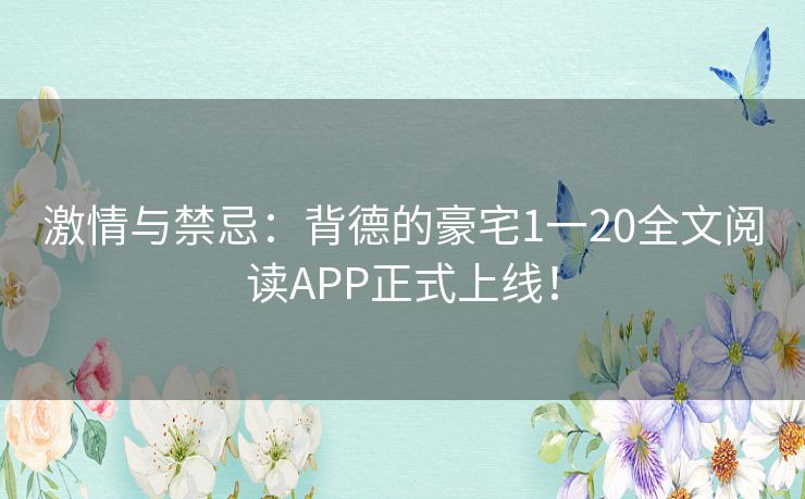 激情与禁忌：背德的豪宅1一20全文阅读APP正式上线！