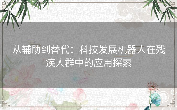 从辅助到替代：科技发展机器人在残疾人群中的应用探索