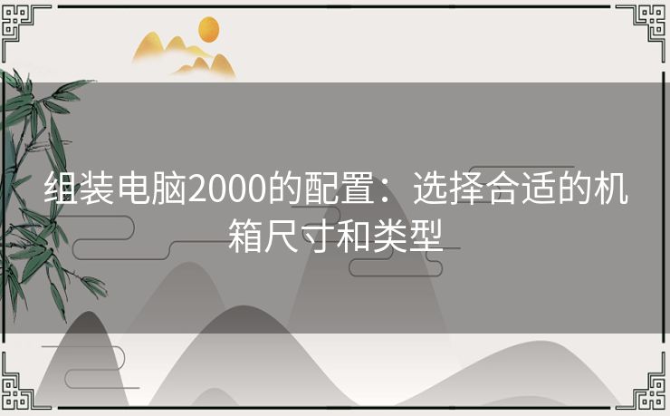 组装电脑2000的配置：选择合适的机箱尺寸和类型