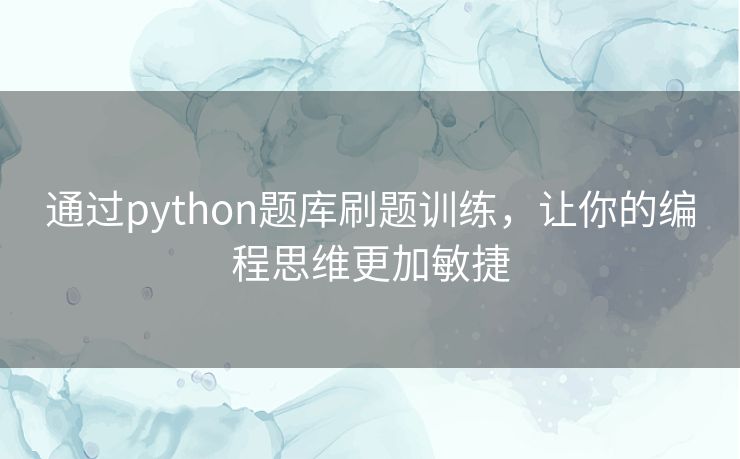 通过python题库刷题训练，让你的编程思维更加敏捷