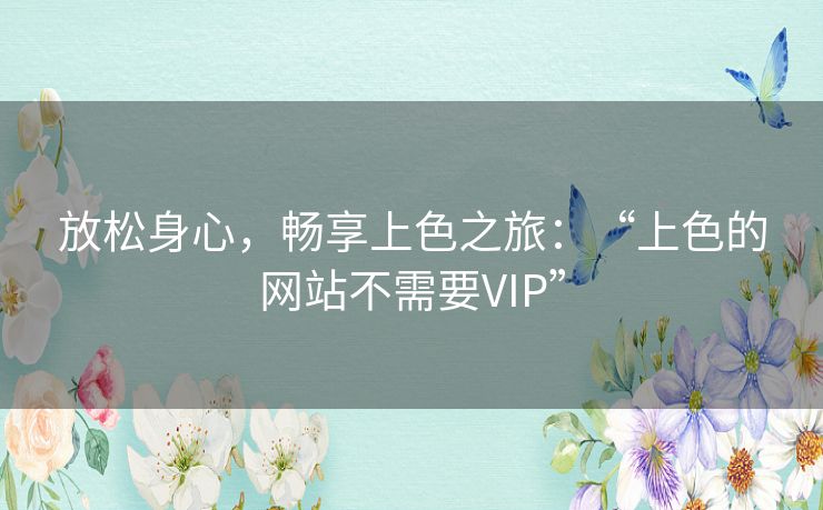 放松身心，畅享上色之旅：“上色的网站不需要VIP”