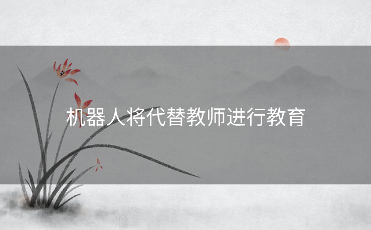 机器人将代替教师进行教育