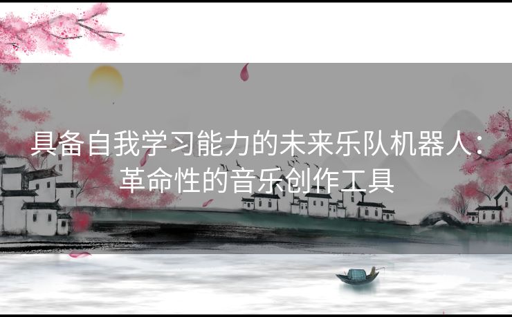 具备自我学习能力的未来乐队机器人：革命性的音乐创作工具