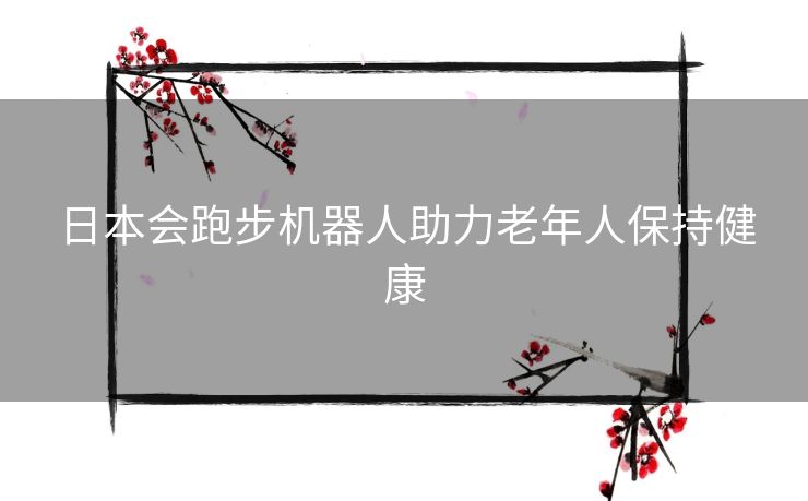 日本会跑步机器人助力老年人保持健康