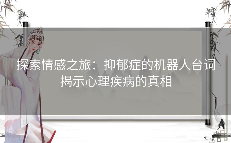 探索情感之旅：抑郁症的机器人台词揭示心理疾病的真相