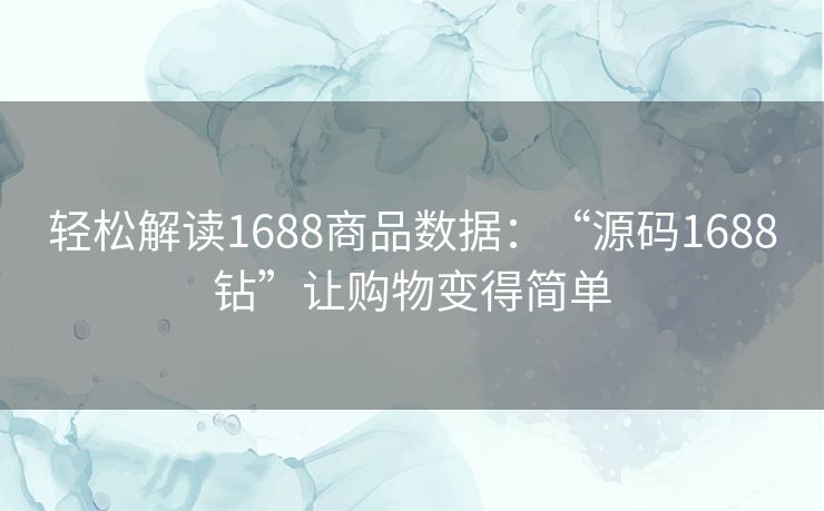 轻松解读1688商品数据：“源码1688钻”让购物变得简单