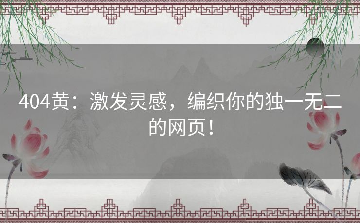 404黄：激发灵感，编织你的独一无二的网页！