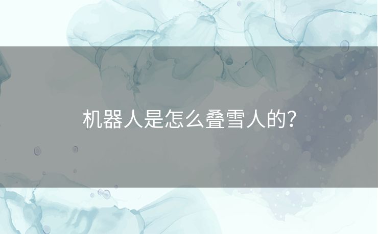 机器人是怎么叠雪人的？