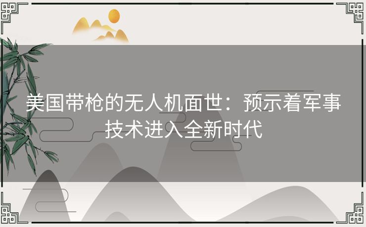 美国带枪的无人机面世：预示着军事技术进入全新时代