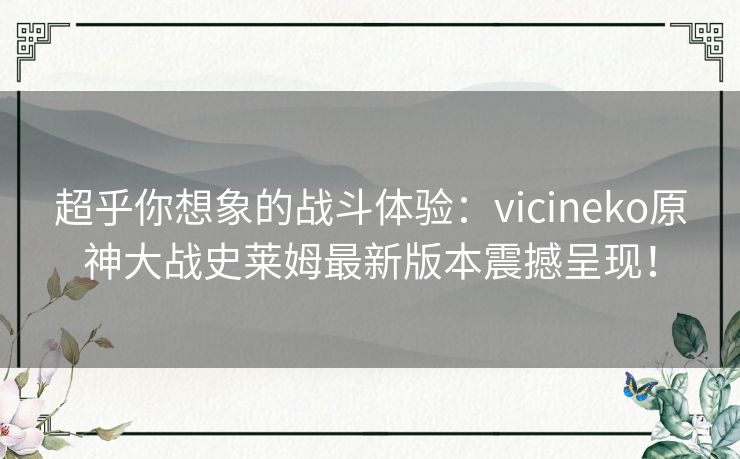 超乎你想象的战斗体验：vicineko原神大战史莱姆最新版本震撼呈现！