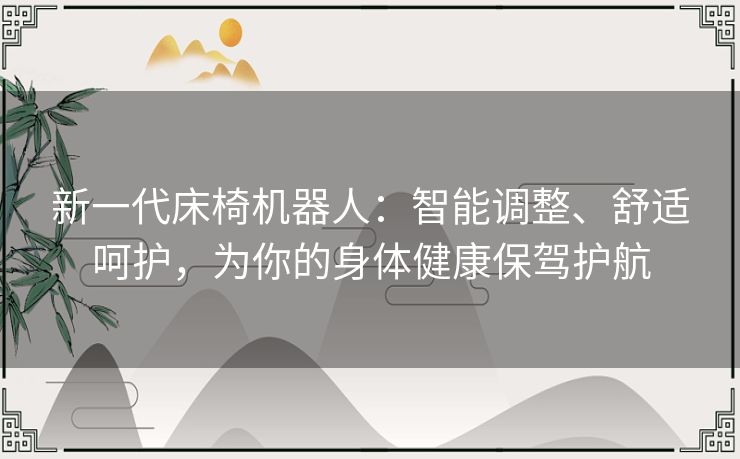 新一代床椅机器人：智能调整、舒适呵护，为你的身体健康保驾护航